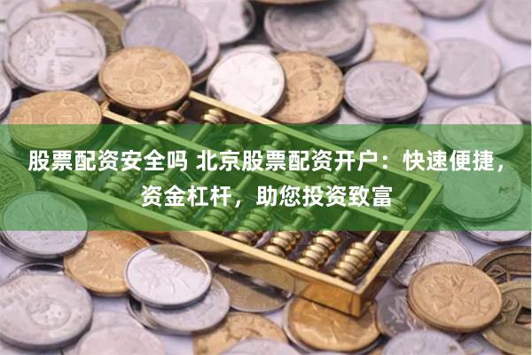 股票配资安全吗 北京股票配资开户：快速便捷，资金杠杆，助您投资致富