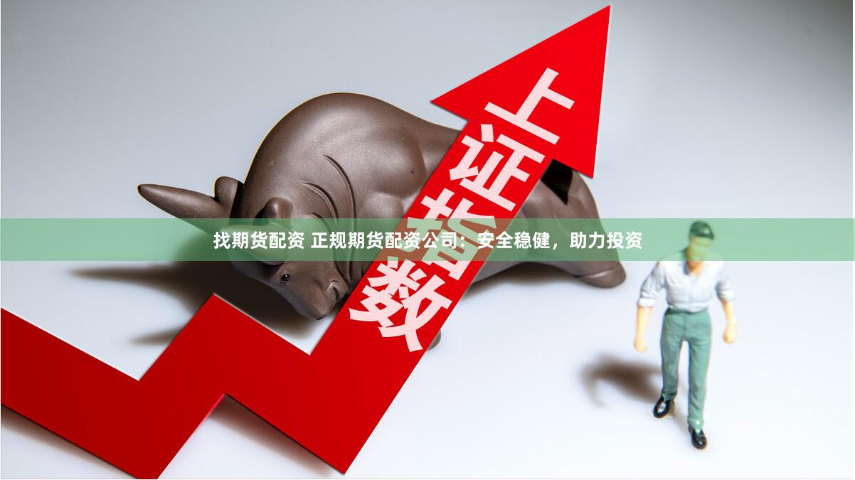 找期货配资 正规期货配资公司：安全稳健，助力投资