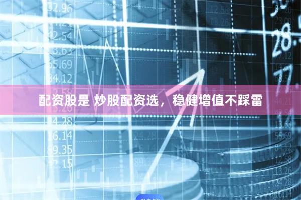 配资股是 炒股配资选，稳健增值不踩雷