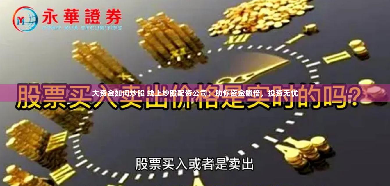 大资金如何炒股 线上炒股配资公司：助你资金翻倍，投资无忧