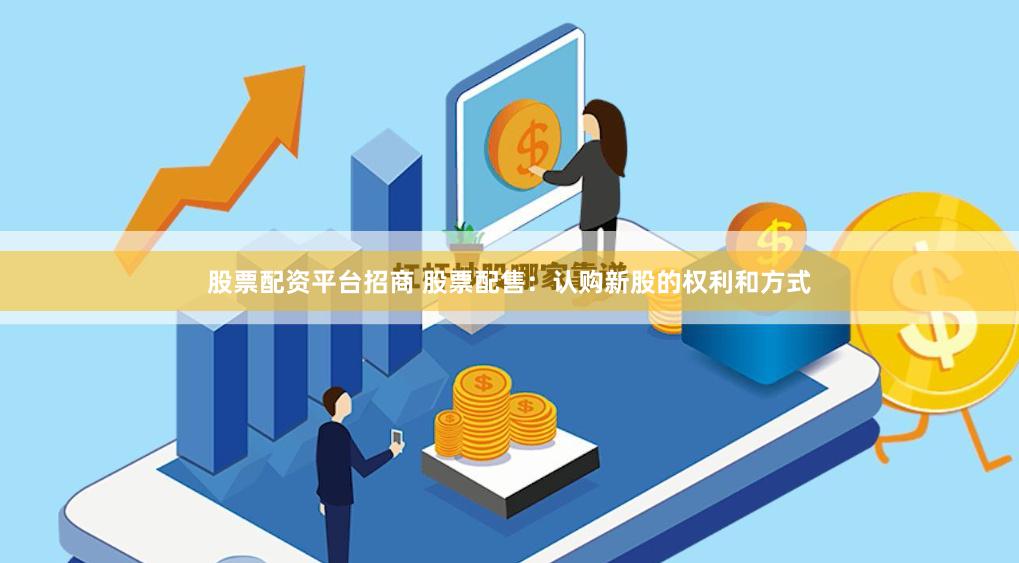 股票配资平台招商 股票配售：认购新股的权利和方式
