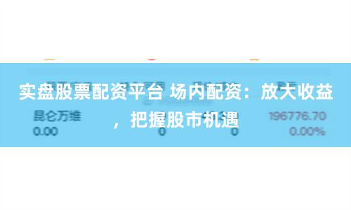 实盘股票配资平台 场内配资：放大收益，把握股市机遇