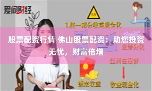 股票配资行情 佛山股票配资：助您投资无忧，财富倍增