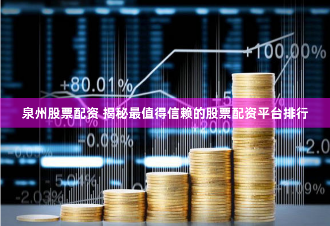 泉州股票配资 揭秘最值得信赖的股票配资平台排行