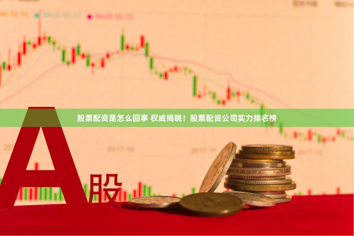 股票配资是怎么回事 权威揭晓！股票配资公司实力排名榜