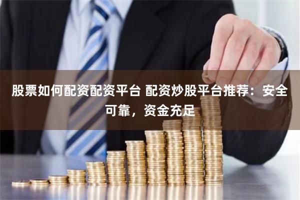 股票如何配资配资平台 配资炒股平台推荐：安全可靠，资金充足