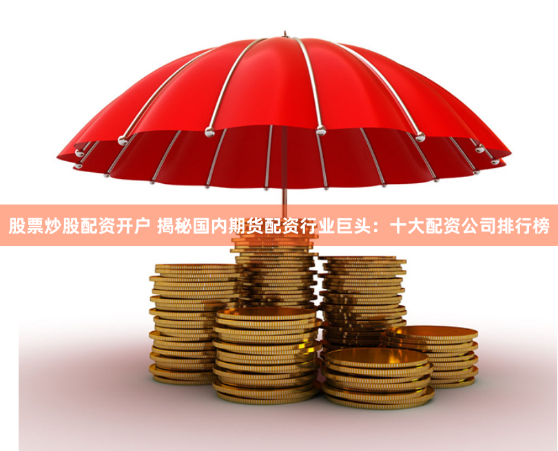 股票炒股配资开户 揭秘国内期货配资行业巨头：十大配资公司排行榜