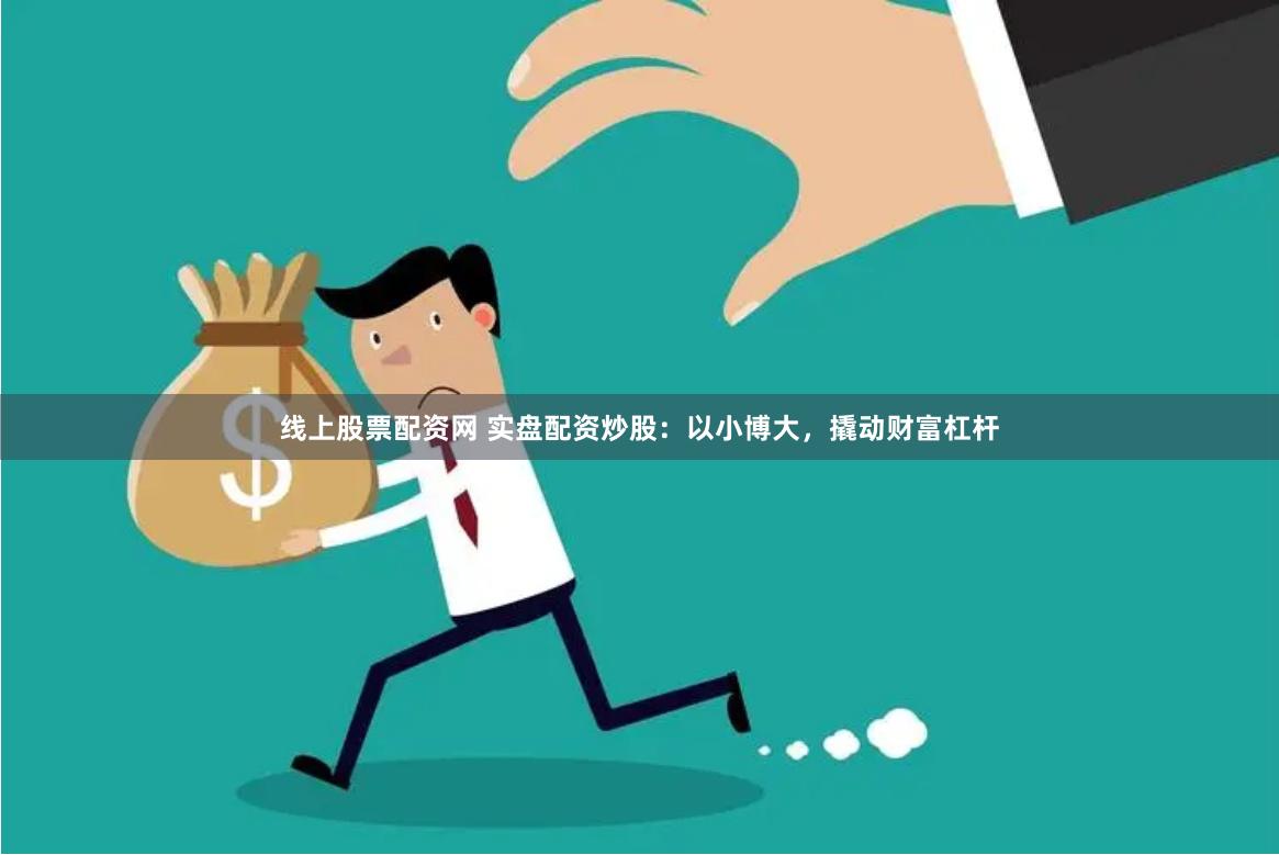 线上股票配资网 实盘配资炒股：以小博大，撬动财富杠杆