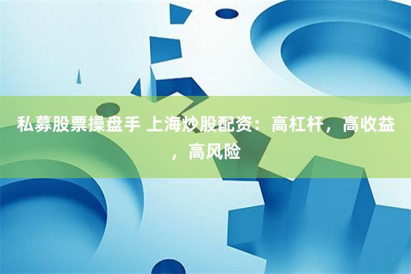 私募股票操盘手 上海炒股配资：高杠杆，高收益，高风险