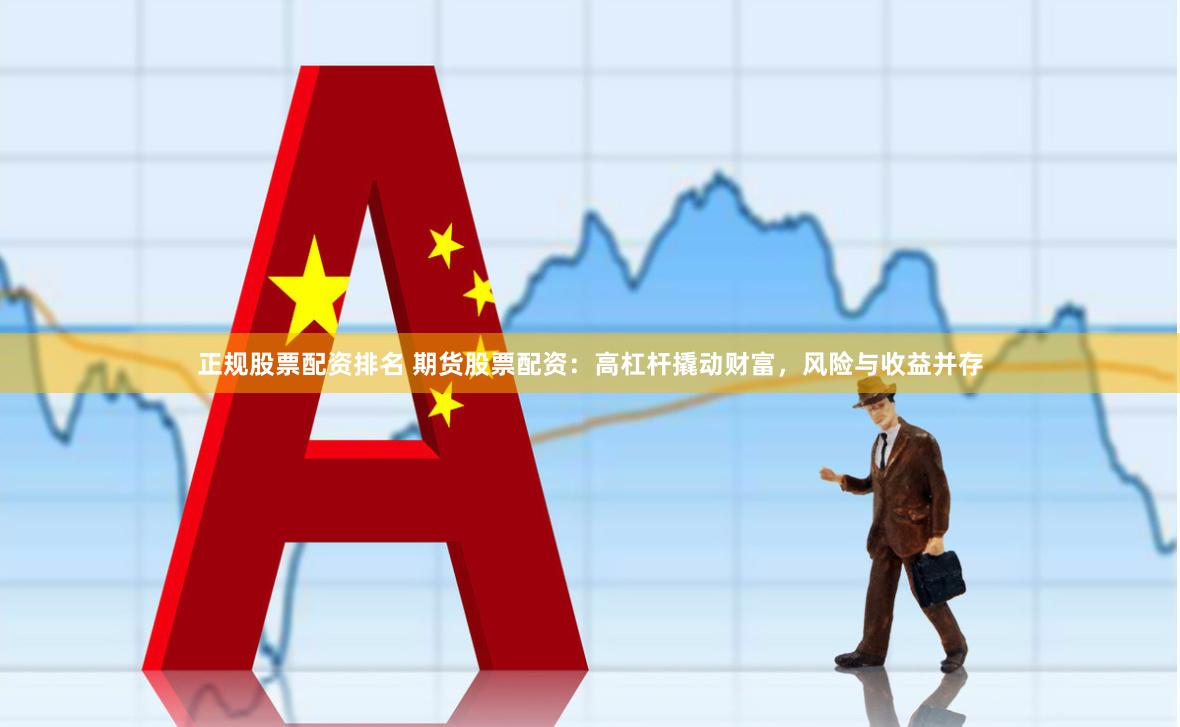 正规股票配资排名 期货股票配资：高杠杆撬动财富，风险与收益并存
