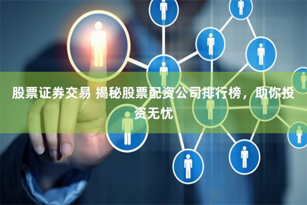 股票证券交易 揭秘股票配资公司排行榜，助你投资无忧