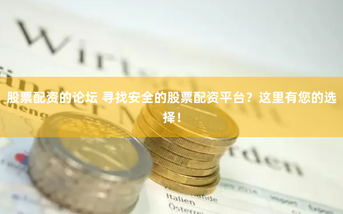 股票配资的论坛 寻找安全的股票配资平台？这里有您的选择！