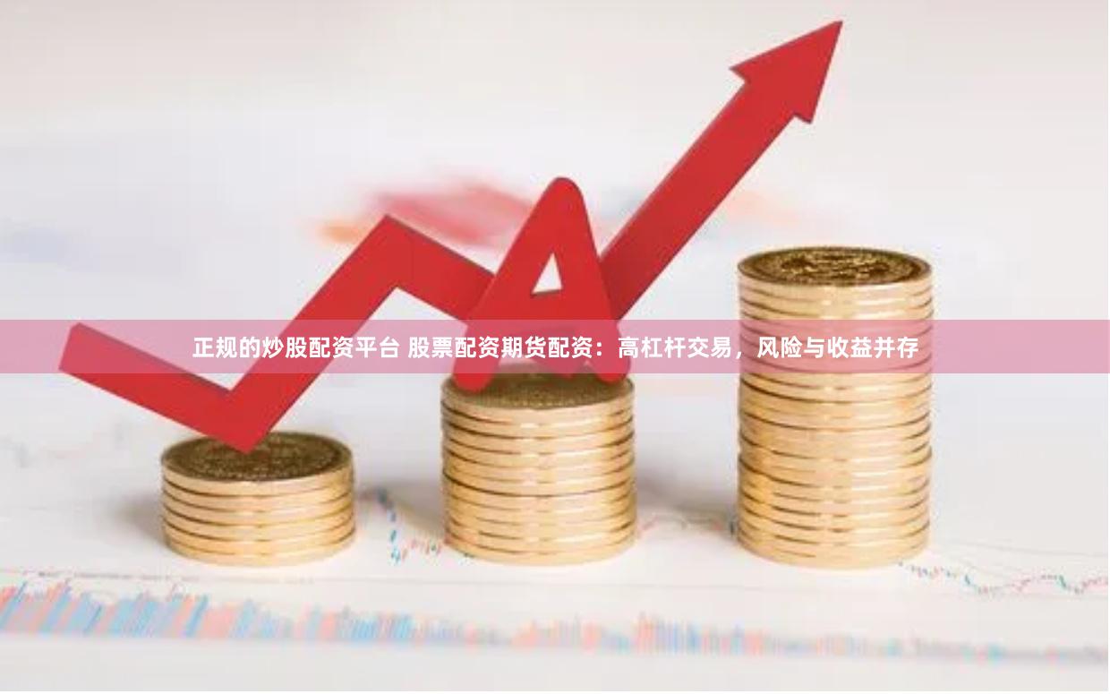 正规的炒股配资平台 股票配资期货配资:高杠杆交易,风险与收益并存