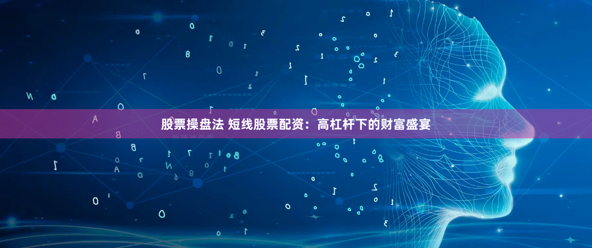 股票操盘法 短线股票配资:高杠杆下的财富盛宴