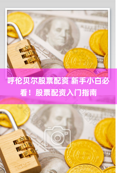 呼伦贝尔股票配资 新手小白必看！股票配资入门指南