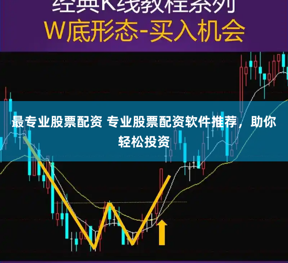 最专业股票配资 专业股票配资软件推荐，助你轻松投资