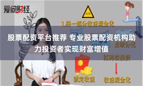 股票配资平台推荐 专业股票配资机构助力投资者实现财富增值