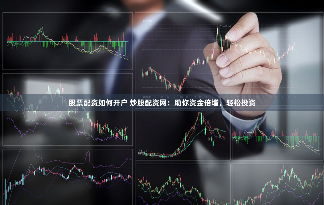 股票配资如何开户 炒股配资网:助你资金倍增,轻松投资