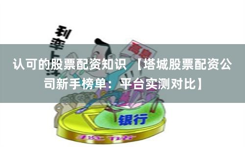 认可的股票配资知识 【塔城股票配资公司新手榜单：平台实测对比】