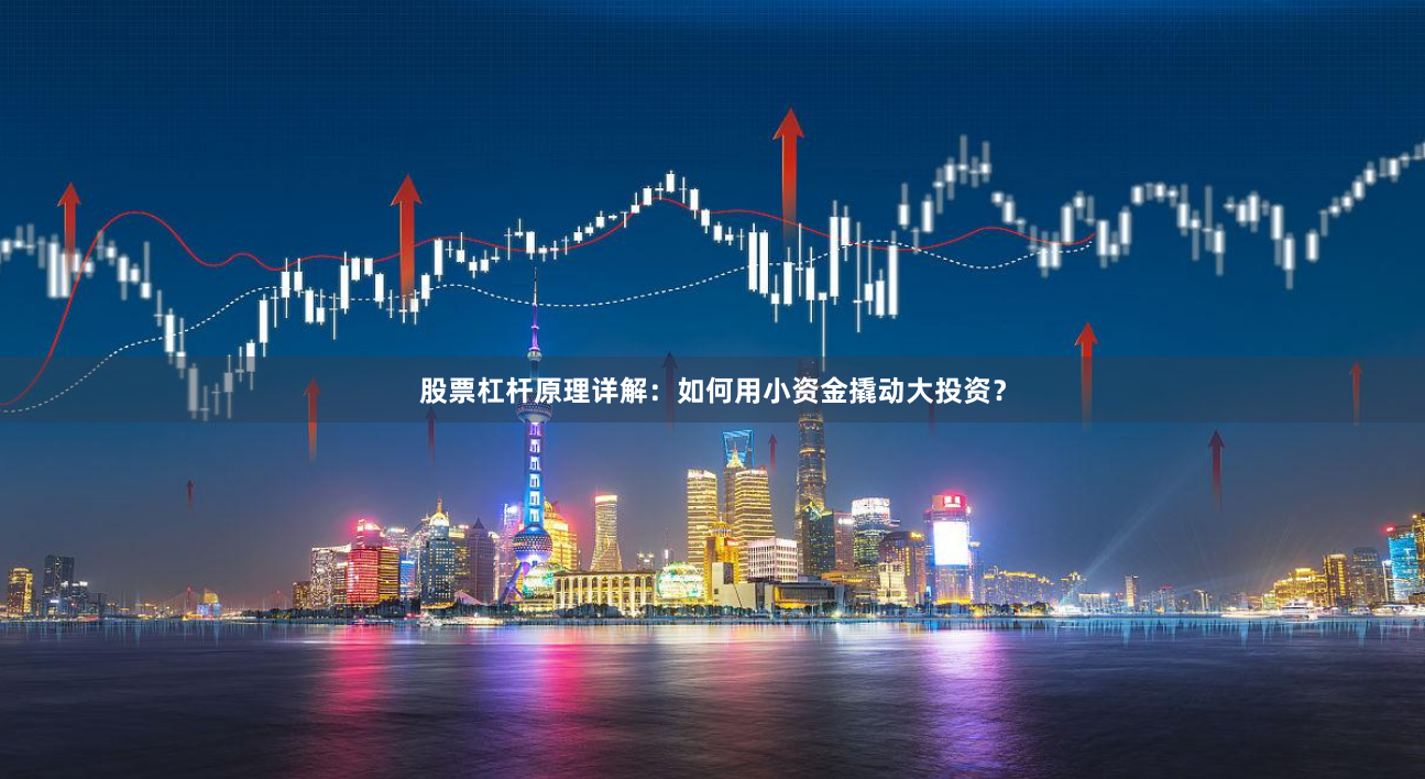 股票杠杆原理详解：如何用小资金撬动大投资？