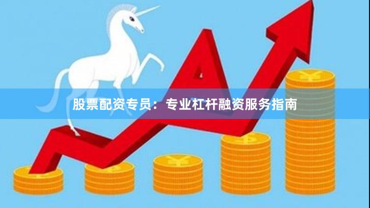 股票配资专员：专业杠杆融资服务指南