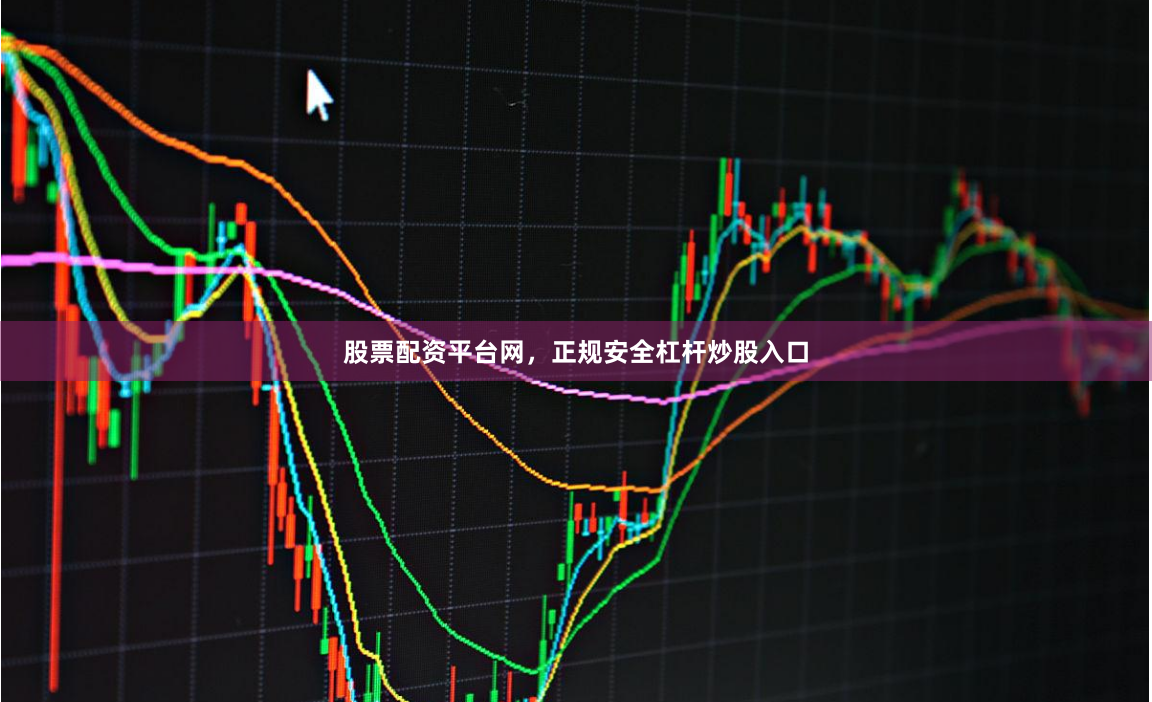 股票配资平台网，正规安全杠杆炒股入口