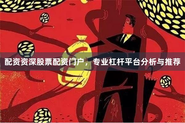 配资资深股票配资门户，专业杠杆平台分析与推荐