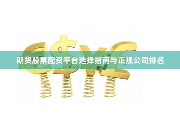 期货股票配资平台选择指南与正规公司排名