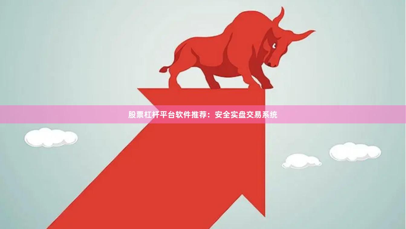 股票杠杆平台软件推荐：安全实盘交易系统