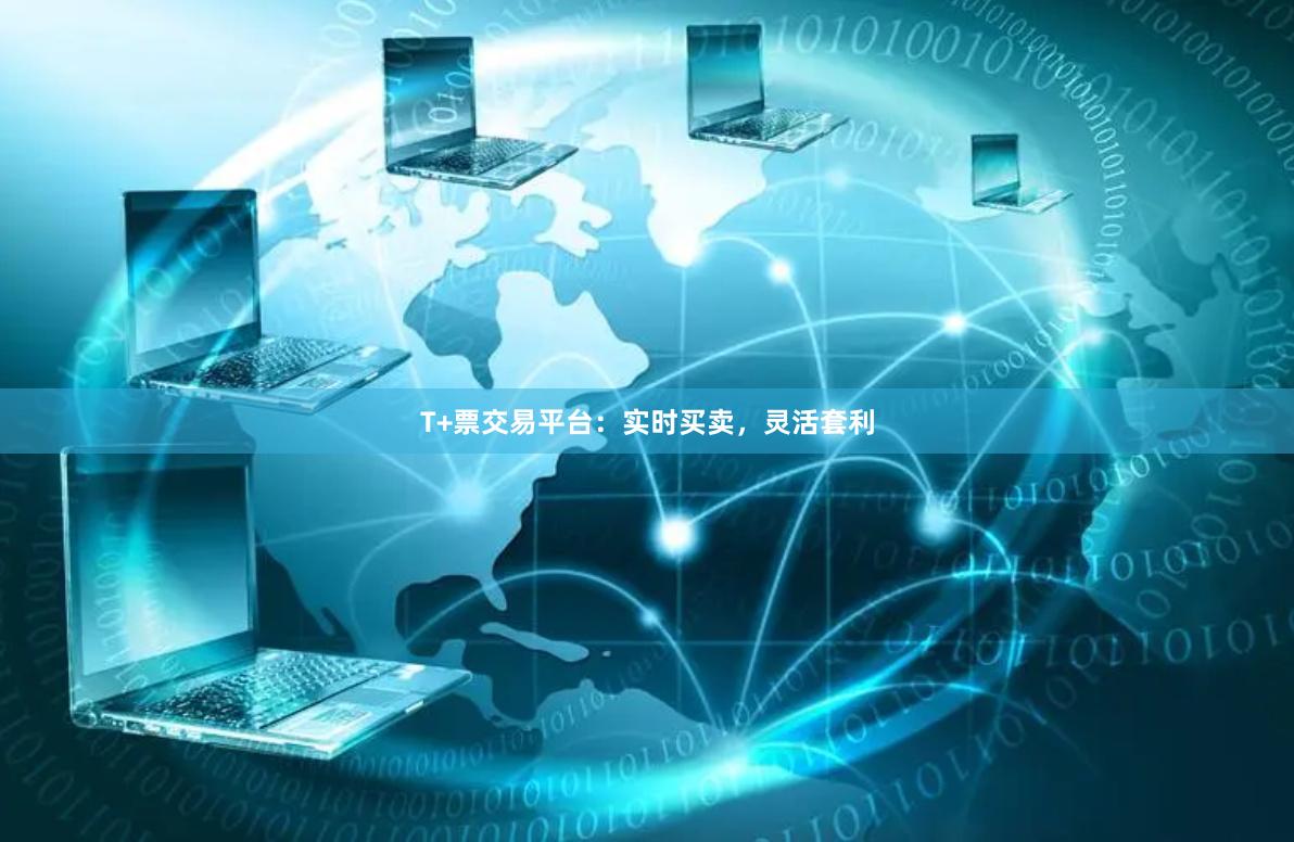 T+票交易平台：实时买卖，灵活套利