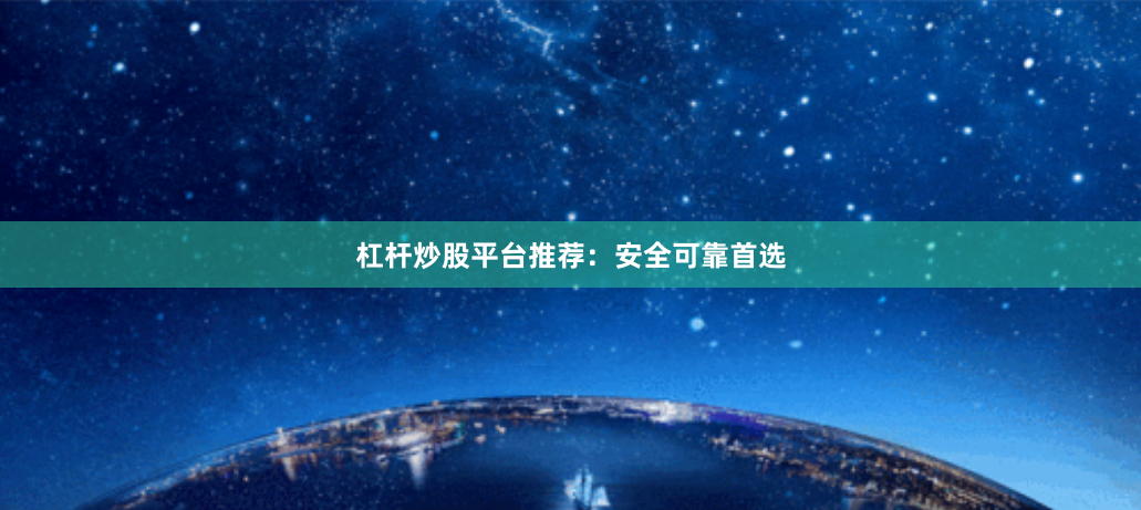 杠杆炒股平台推荐：安全可靠首选