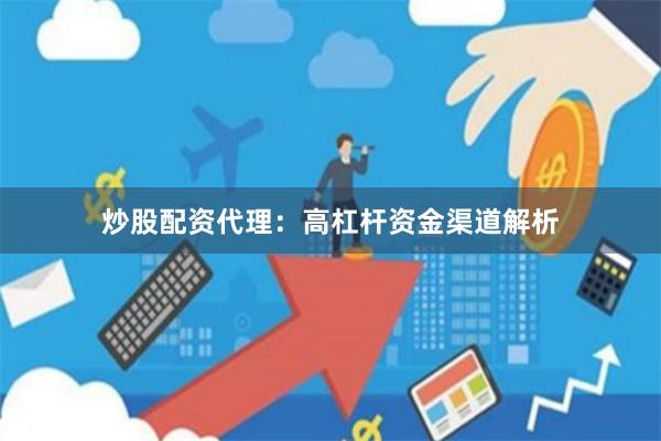 炒股配资代理：高杠杆资金渠道解析