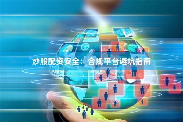 炒股配资安全：合规平台避坑指南