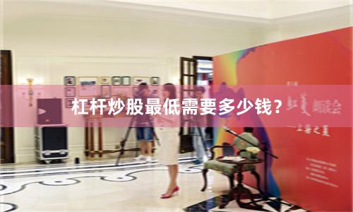 杠杆炒股最低需要多少钱？
