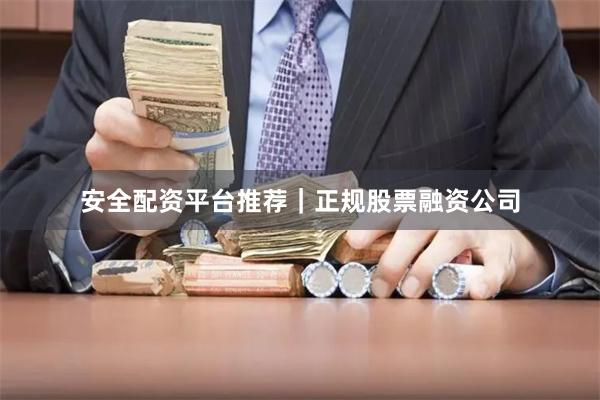 安全配资平台推荐｜正规股票融资公司