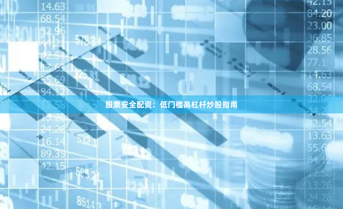 股票安全配资：低门槛高杠杆炒股指南