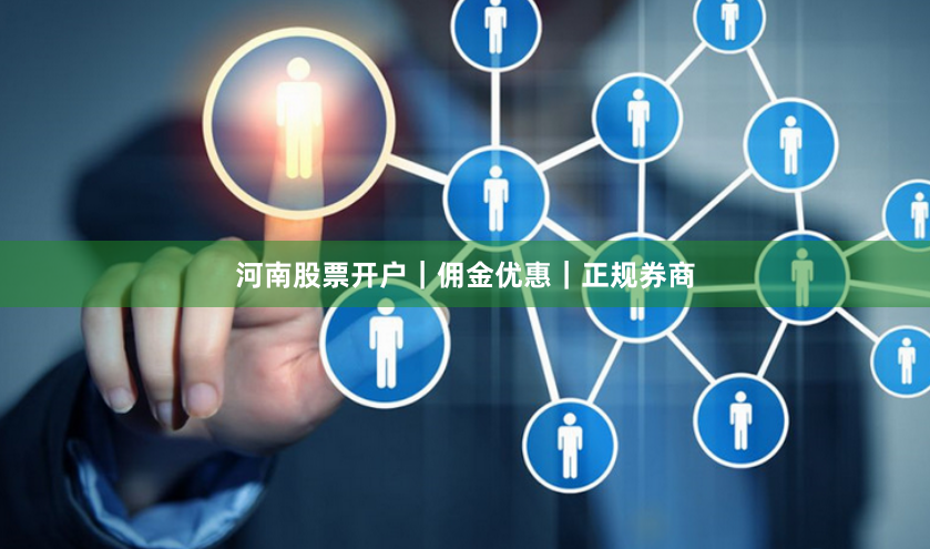 河南股票开户｜佣金优惠｜正规券商