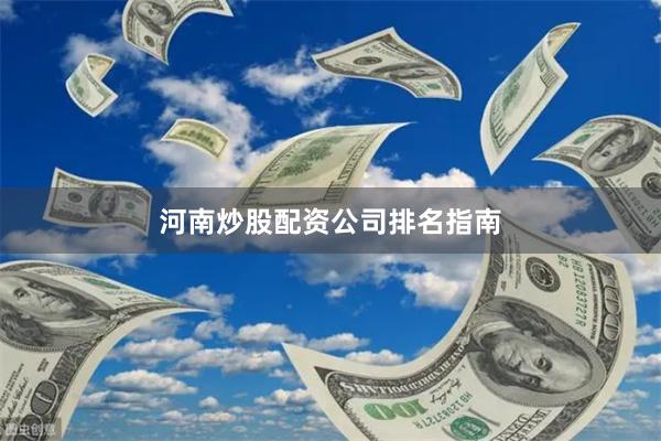 河南炒股配资公司排名指南