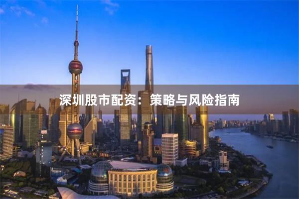 深圳股市配资：策略与风险指南