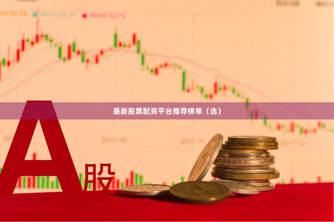 最新股票配资平台推荐榜单（选）