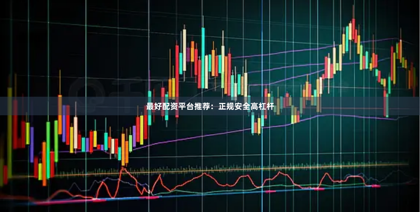最好配资平台推荐:正规安全高杠杆