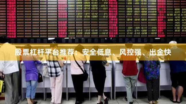 股票杠杆平台推荐：安全低息、风控强、出金快