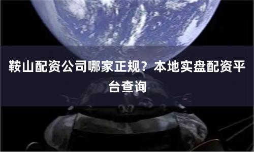 鞍山配资公司哪家正规?本地实盘配资平台查询