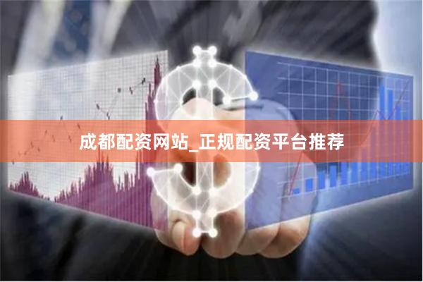 成都配资网站_正规配资平台推荐