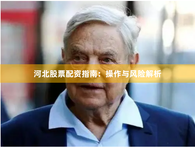 河北股票配资指南：操作与风险解析