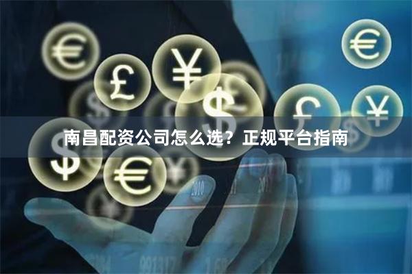 南昌配资公司怎么选？正规平台指南