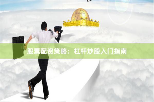 股票配资策略：杠杆炒股入门指南