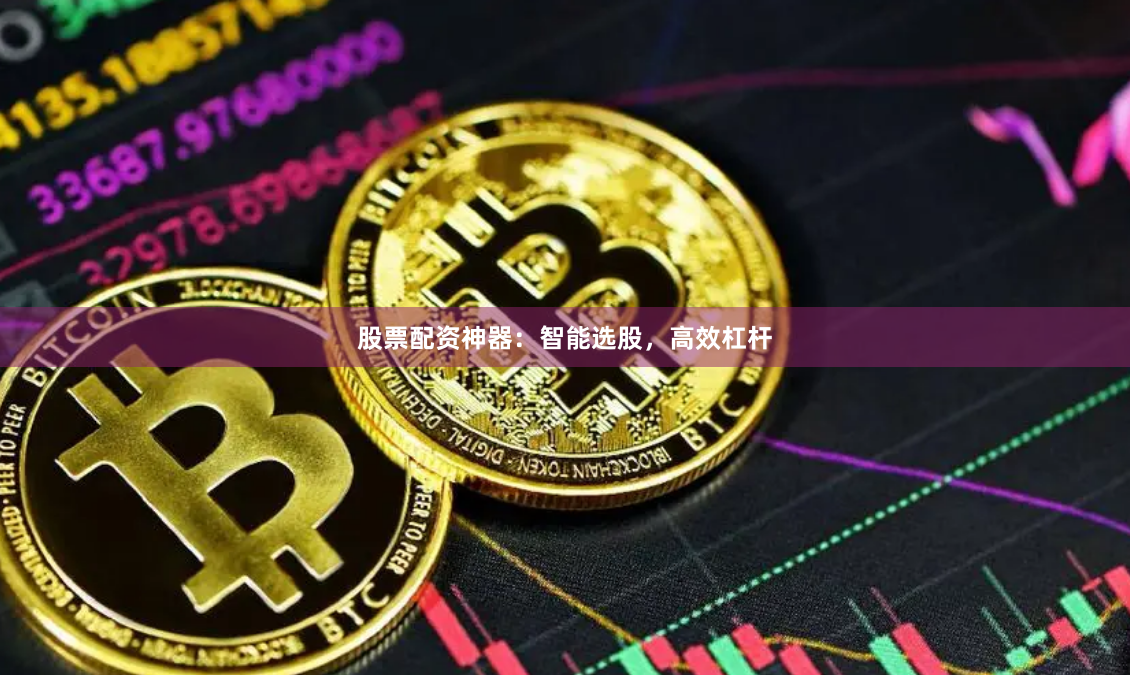 股票配资神器：智能选股，高效杠杆