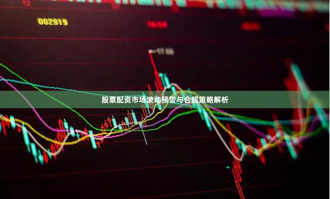 股票配资市场波动预警与合规策略解析