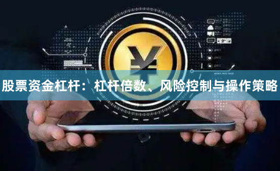 股票资金杠杆：杠杆倍数、风险控制与操作策略